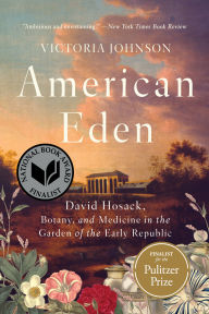 Title: American Eden: David Hosack, Botany, and Medicine in the Garden of the Early Republic, Author: Victoria Johnson