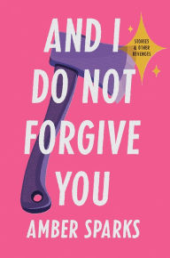 Download ebooks for itunes And I Do Not Forgive You: Stories and Other Revenges  9781631496202