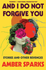 Books to download free And I Do Not Forgive You: Stories and Other Revenges by Amber Sparks