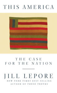 Title: This America: The Case for the Nation, Author: Jill Lepore