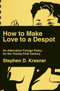 Title: How to Make Love to a Despot: An Alternative Foreign Policy for the Twenty-First Century, Author: Stephen D. Krasner