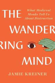 Title: The Wandering Mind: What Medieval Monks Tell Us About Distraction, Author: Jamie Kreiner