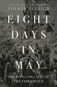 Title: Eight Days in May: The Final Collapse of the Third Reich, Author: Volker Ullrich