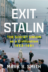 Title: Exit Stalin: The Soviet Union as a Civilization, 1953-1991, Author: Mark B. Smith