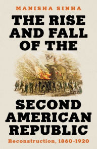Title: The Rise and Fall of the Second American Republic: Reconstruction, 1860-1920, Author: Manisha Sinha