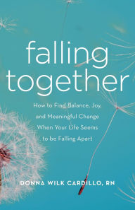 Title: Falling Together: How to Find Balance, Joy, and Meaningful Change When Your Life Seems to be Falling Apart, Author: Donna Cardillo