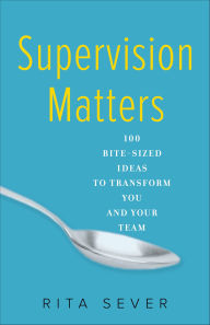 Title: Supervision Matters: 100 Bite-Sized Ideas to Transform You and Your Team, Author: Rita Sever