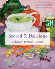 Title: Sacred & Delicious: A Modern Ayurvedic Cookbook, Author: Lisa Joy Mitchell