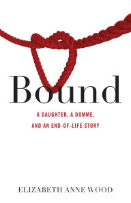 Free audio books downloads for ipod Bound: A Daughter, a Domme, and an End-of-Life Story  by Elizabeth Anne Wood (English literature)