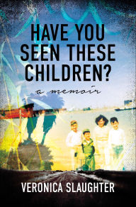Title: Have You Seen These Children?: A Memoir, Author: Veronica Slaugher