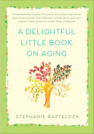 Title: A Delightful Little Book On Aging, Author: Stephanie Raffelock