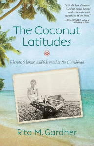 Title: The Coconut Latitudes: Secrets, Storms, and Survival in the Caribbean, Author: Rita M. Gardner