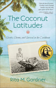 Title: The Coconut Latitudes: Secrets, Storms, and Survival in the Caribbean, Author: Rita M. Gardner