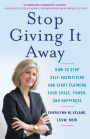 Stop Giving It Away: How to Stop Self-Sacrificing and Start Claiming Your Space, Power, and Happiness