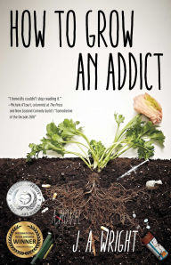 Title: How to Grow an Addict: A Novel, Author: J.A. Wright