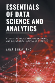 Title: Essentials of Data Science and Analytics: Statistical Tools, Machine Learning, and R-Statistical Software Overview, Author: Amar Sahay