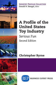 Title: A Profile of the United States Toy Industry, Second Edition: Serious Fun, Author: Christopher Byrne