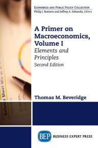 Title: A Primer on Macroeconomics, Second Edition: Elements and Principles, Volume I, Author: Thomas Beveridge