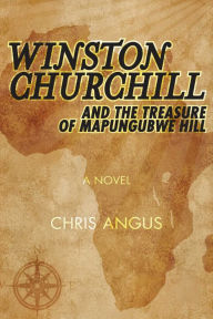Title: Winston Churchill and the Treasure of Mapungubwe Hill: A Novel, Author: Chris Angus