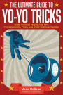 The Ultimate Guide to Yo-Yo Tricks: More Than 80 Tricks and Tips for Beginners, Pros, and Everyone in Between!