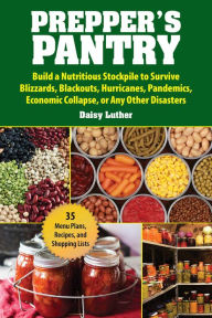 Title: Prepper's Pantry: Build a Nutritious Stockpile to Survive Blizzards, Blackouts, Hurricanes, Pandemics, Economic Collapse, or Any Other Disasters, Author: Daisy Luther