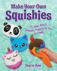 Title: Make Your Own Squishies: 15 Slow-Rise and Smooshy Projects for You To Create, Author: Ann Stacia
