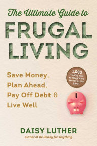 Title: The Ultimate Guide to Frugal Living: Save Money, Plan Ahead, Pay Off Debt & Live Well, Author: Daisy Luther