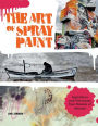 Art of Spray Paint: Inspirations and Techniques from Masters of Aerosol