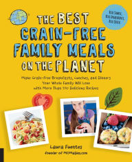 Title: The Best Grain-Free Family Meals on the Planet: Make Grain-Free Breakfasts, Lunches, and Dinners Your Whole Family Will Love with More Than 170 Delicious Recipes, Author: Laura Fuentes