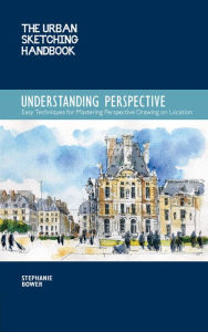 Title: The Urban Sketching Handbook: Understanding Perspective: Easy Techniques for Mastering Perspective Drawing on Location, Author: Stephanie Bower