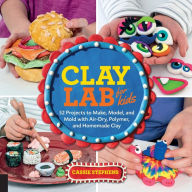 Title: Clay Lab for Kids: 52 Projects to Make, Model, and Mold with Air-Dry, Polymer, and Homemade Clay, Author: Cassie Stephens