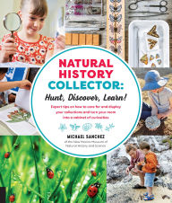 Title: Natural History Collector: Hunt, Discover, Learn!: Expert Tips on how to care for and display your collections and turn your room into a cabinet of curiosities, Author: Michael Sanchez