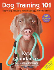Title: Dog Training 101: Step-by-Step Instructions for Raising a Happy Well-Behaved Dog, Author: Kyra Sundance