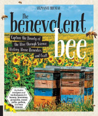 Title: The Benevolent Bee: Capture the Bounty of the Hive through Science, History, Home Remedies, and Craft, Author: Stephanie Bruneau