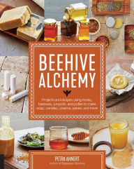 Title: Beehive Alchemy: Projects and recipes using honey, beeswax, propolis, and pollen to make soap, candles, creams, salves, and more, Author: Petra Ahnert
