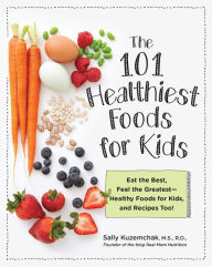 Title: 101 Healthiest Foods for Kids: Eat the Best, Feel the Greatest - Healthy Foods for Kids, and Recipes Too!, Author: Sally Kuzemchak