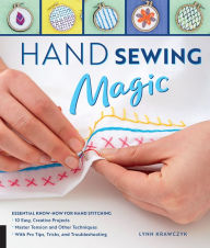 Title: Hand Sewing Magic: Essential Know-How for Hand Stitching--*10 Easy, Creative Projects *Master Tension and Other Techniques * with Pro Tips, Tricks, and Troubleshooting, Author: Lynn Krawczyk