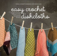 Title: Easy Crochet Dishcloths: Learn to Crochet Stitch by Stitch with Modern Stashbuster Projects, Author: Camilla Schmidt Rasmussen