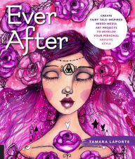 eBooks free download pdf Ever After: Create Fairy Tale-Inspired Mixed-Media Art Projects to Develop Your Personal Artistic Style by Tamara Laporte