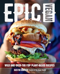 Title: Epic Vegan: Wild and Over-the-Top Plant-Based Recipes, Author: Dustin Harder