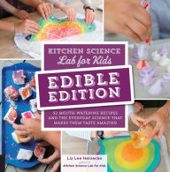 Title: Kitchen Science Lab for Kids: EDIBLE EDITION: 52 Mouth-Watering Recipes and the Everyday Science That Makes Them Taste Amazing, Author: Liz Lee Heinecke