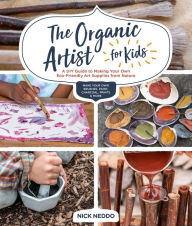 Title: The Organic Artist for Kids: A DIY Guide to Making Your Own Eco-Friendly Art Supplies from Nature, Author: Nick Neddo