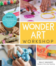 Title: Wonder Art Workshop: Creative Child-Led Experiences for Nurturing Imagination, Curiosity, and a Love of Learning, Author: Sally Haughey