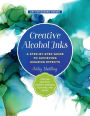 Creative Alcohol Inks: A Step-by-Step Guide to Achieving Amazing Effects--Explore Painting, Pouring, Blending, Textures, and More!