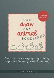 Title: The Draw Any Animal Book: Over 150 Simple Step-by-Step Drawing Sequences for Every Kind of Creature, Author: Robert Lambry