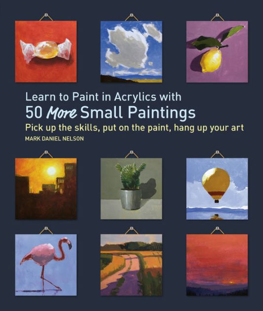 Learn to Paint in Acrylics with 50 More Small Paintings Pick Up the