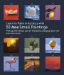 Learn to Paint in Acrylics with 50 More Small Paintings: Pick Up the Skills, Put on the Paint, Hang Up Your Art