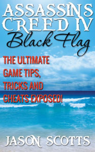 Title: Assassin's Creed IV Black Flag: The Ultimate Game Tips, Tricks and Cheats Exposed!, Author: Jason Scotts