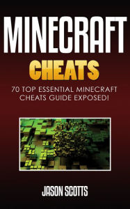 Title: Minecraft Cheats : 70 Top Essential Minecraft Cheats Guide Exposed!, Author: Jason Scotts