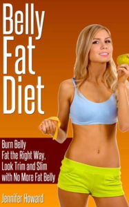 Title: Belly Fat Diet: Burn Belly Fat the Right Way, Look Trim and Slim with No More Fat Belly, Author: Jennifer Howard